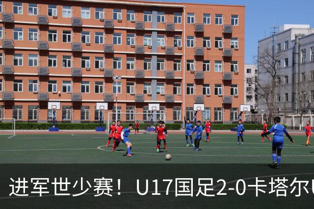 进军世少赛！U17国足2-0卡塔尔U17小组出线 何思凡破门张伯霖建功