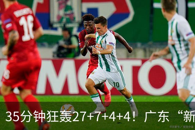 35分钟狂轰27+7+4+4！广东“新后卫”打服杜锋，这可是加强版徐杰