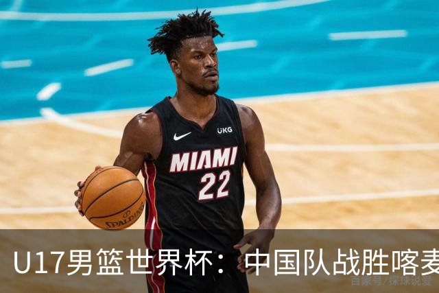 U17男篮世界杯：中国队战胜喀麦隆队